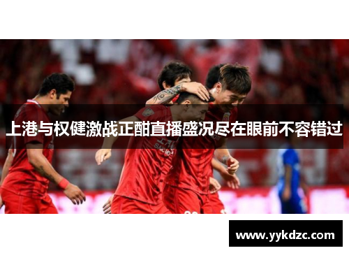上港与权健激战正酣直播盛况尽在眼前不容错过