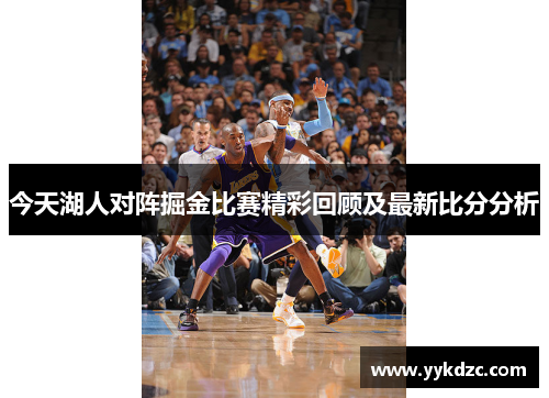 今天湖人对阵掘金比赛精彩回顾及最新比分分析