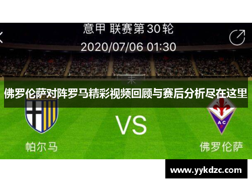 佛罗伦萨对阵罗马精彩视频回顾与赛后分析尽在这里