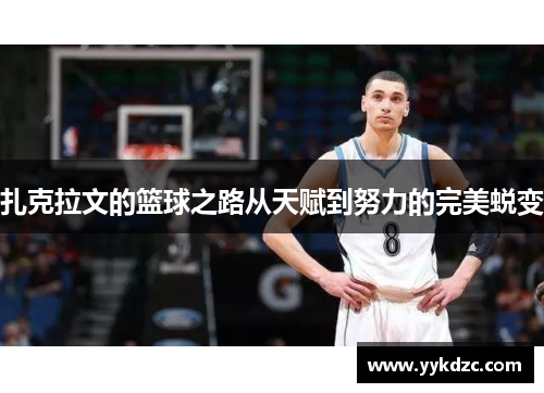 扎克拉文的篮球之路从天赋到努力的完美蜕变