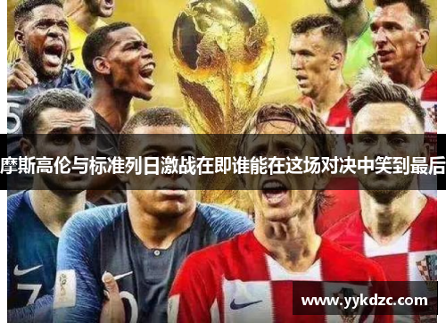 摩斯高伦与标准列日激战在即谁能在这场对决中笑到最后