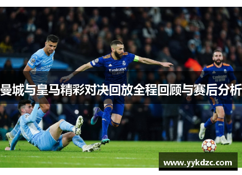 曼城与皇马精彩对决回放全程回顾与赛后分析
