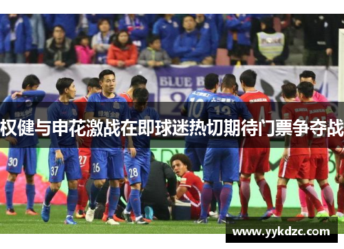 权健与申花激战在即球迷热切期待门票争夺战