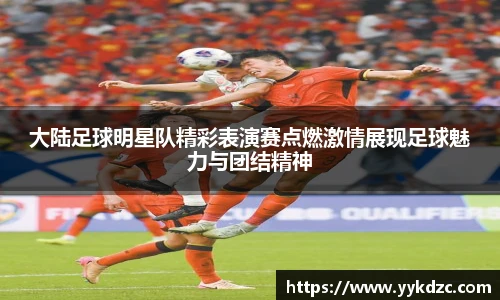 大陆足球明星队精彩表演赛点燃激情展现足球魅力与团结精神